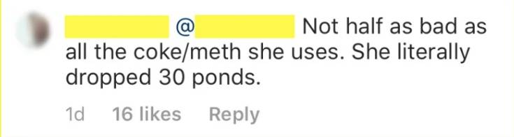 “Not half as bad as all the coke/meth she uses. She literally dropped 30 pounds,” the fan wrote in the comment section of an Instagram post.